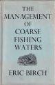 THE MANAGEMENT OF COARSE FISHING WATERS. By Eric Birch.