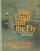 THE TROUT AND THE FLY: A NEW APPROACH. By John Goddard and Brian Clarke.