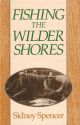 FISHING THE WILDER SHORES. By Sidney Spencer. An anthology of his writing on lake fishing for trout, sea trout and salmon. Edited and introduced by Jeremy Lucas.