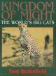 KINGDOM OF MIGHT: THE WORLD'S BIG CATS. By Tom Brakefield.