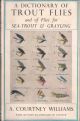 A DICTIONARY OF TROUT FLIES: AND OF FLIES FOR SEA-TROUT AND GRAYLING. By A. Courtney Williams.