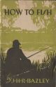 HOW TO FISH. By J.H.R. Bazley, All-England Champion. Milward's Angling Books, No. 5.
