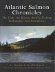 ATLANTIC SALMON CHRONICLES: THE FISH, THE RIVERS, THE FLY-FISHING TECHNIQUES AND EQUIPMENT. By E. Richard Nightingale.