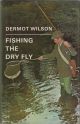 FISHING THE DRY FLY. By Dermot Wilson.