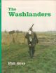 THE WASHLANDERS: TALES OF THE WILDFOWLERS, SHEPHERDS and EEL CATCHERS OF THE NENE WASHES. By Phil Gray.