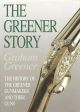 THE GREENER STORY: THE HISTORY OF THE GREENER GUNMAKERS AND THEIR GUNS. By Graham Greener.