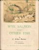 WYE SALMON AND OTHER FISH. By J. Arthur Hutton.
