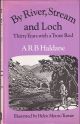 BY RIVER, STREAM AND LOCH: THIRTY YEARS WITH A TROUT ROD. By A.R.B. Haldane.