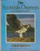 THE SCOTTISH OSPREYS: FROM EXTINCTION TO SURVIVAL. By Philip Brown.