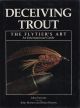 DECEIVING TROUT: THE FLYTIER'S ART. Text and photographs by John Parsons. Flies tied by John Morton and Brian Hussey.