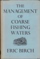 THE MANAGEMENT OF COARSE FISHING WATERS. By Eric Birch.