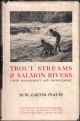 TROUT STREAMS and SALMON RIVERS: THEIR MANAGEMENT AND IMPROVEMENT. By W. Carter Platts. Illustrated with photographs and with drawings by the author and Cyril Carter Platts.