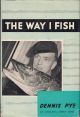 THE WAY I FISH. By Dennis Pye. First edition.