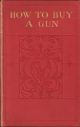 HOW TO BUY A GUN: THE RIFLE, by H.A. Bryden. THE SHOTGUN, by Basil Tozer. The 