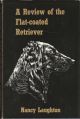A REVIEW OF THE FLAT-COATED RETRIEVER. By Nancy Laughton. First edition.
