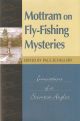 MOTTRAM ON FLY-FISHING MYSTERIES: INNOVATIONS OF A SCIENTIST ANGLER. Selected and introduced by Paul Schullery.