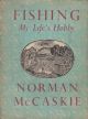 FISHING: MY LIFE'S HOBBY. By Norman McCaskie. With an Introduction by G.E.M. Skues. Edited and illustrated by Colonel C.S. Heaton-Armstrong, O.B.E.