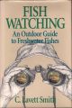 FISH WATCHING: AN OUTDOOR GUIDE TO FRESHWATER FISHES. By C. Lavett Smith.