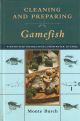 CLEANING AND PREPARING GAMEFISH: STEP BY STEP INSTRUCTIONS FROM WATER TO TABLE. By Monte Burch.
