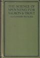 THE SCIENCE OF SPINNING FOR SALMON, SEA TROUT, BROWN TROUT AND GRAYLING. By Alexander Wanless.