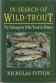 IN SEARCH OF WILD TROUT: FLYFISHING FOR WILD TROUT IN RIVERS. By Nicholas Fitton.