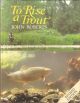 TO RISE A TROUT: DRY-FLY FISHING FOR TROUT ON RIVERS AND STREAMS. By John Roberts.