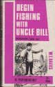 BEGIN FISHING WITH UNCLE BILL. Written and illustrated by W. E. (Bill) Davies.