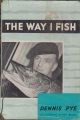 THE WAY I FISH. By Dennis Pye.