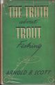 THE TRUTH ABOUT TROUT FISHING. By Arnold B. Scott.