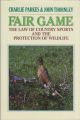 FAIR GAME: THE LAW OF COUNTRY SPORTS AND THE PROTECTION OF WILDLIFE. By Charlie Parkes and John Thornley.