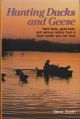 HUNTING DUCKS AND GEESE: HARD FACTS, GOOD BETS, AND SERIOUS ADVICE FROM A DUCK HUNTER YOU CAN TRUST. By Steve Smith.