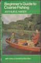 BEGINNER'S GUIDE TO COARSE FISHING. By Arthur E. Hardy. With notes on tackle by Alan Vare.