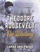 THEODORE ROOSEVELT ON HUNTING. Edited and with an introduction by Lamar Underwood. Revised and expanded.