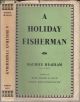 A HOLIDAY FISHERMAN. By Maurice Headlam, C.B., C.M.G. Second edition.