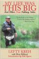 MY LIFE WAS THIS BIG: AND OTHER TRUE FISHING TALES. By Lefty Kreh with Chris Millard. Foreword by Dan Blanton. Introduction by Nick Lyons.