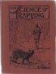 SCIENCE OF TRAPPING: DESCRIBES THE FUR BEARING ANIMALS, THEIR NATURE, HABITS AND DISTRIBUTION, WITH PRACTICAL METHODS FOR THEIR CAPTURE. By E. Kreps.