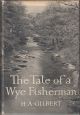 THE TALE OF A WYE FISHERMAN. By H.A. Gilbert. Second edition.