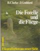 DIE FORELLE UND DIE FLIEGE: FLIEGENFISCHEN AUS NEUER SICHT. By John Goddard and Brian Clarke.