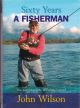 SIXTY YEARS A FISHERMAN: THE AUTOBIOGRAPHY OF FISHING LEGEND JOHN WILSON. By John Wilson.