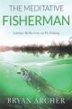 THE MEDITATIVE FISHERMAN: Lifetime reflections on fly fishing. By Bryan Archer.