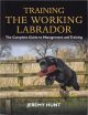 TRAINING THE WORKING LABRADOR: THE COMPLETE GUIDE TO MANAGEMENT AND TRAINING. By Jeremy Hunt.