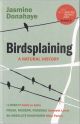 BIRDSPLAINING: A NATURAL HISTORY. By Jasmine Donahaye.