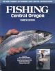 FISHING CENTRAL OREGON: FOURTH EDITION. Edited by Geoff Hill.