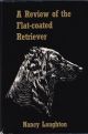 A REVIEW OF THE FLAT-COATED RETRIEVER. By Nancy Laughton. First edition.