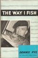 THE WAY I FISH. By Dennis Pye. First edition.