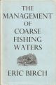 THE MANAGEMENT OF COARSE FISHING WATERS. By Eric Birch.