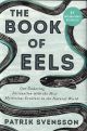 THE BOOK OF EELS: Our enduring fascination with the most mysterious  creatures in the natural world. By Patrik Svensson.