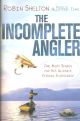 THE INCOMPLETE ANGLER: ONE MAN'S SEARCH FOR HIS ULTIMATE FISHING EXPERIENCE. By Robin Shelton.